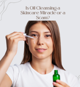 Is Oil Cleansing a Skincare Miracle or a Scam?