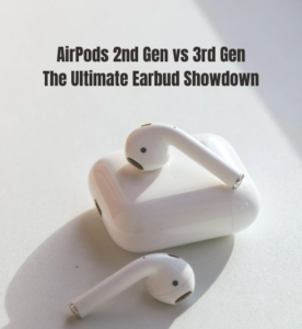 AirPods 2nd Gen vs 3rd Gen: The Ultimate Earbud Showdown